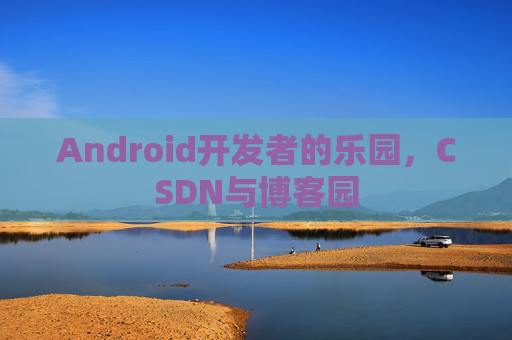 Android开发者的乐园，CSDN与博客园